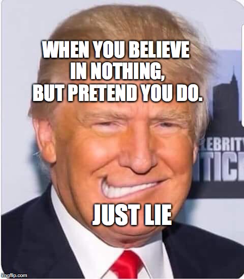 Trump Nike Smile | WHEN YOU BELIEVE IN NOTHING, BUT PRETEND YOU DO. JUST LIE | image tagged in trump nike smile,nike,trump,just lie,bobcrespodotcom | made w/ Imgflip meme maker