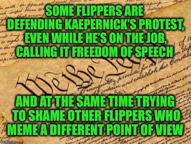 Are there two types of freedoms of speech? | SOME FLIPPERS ARE DEFENDING KAEPERNICK’S PROTEST, EVEN WHILE HE’S ON THE JOB, CALLING IT FREEDOM OF SPEECH; AND AT THE SAME TIME TRYING TO SHAME OTHER FLIPPERS WHO MEME A DIFFERENT POINT OF VIEW | image tagged in constitution,first amendment | made w/ Imgflip meme maker