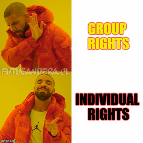 Drake Hotline Bling | GROUP RIGHTS; INDIVIDUAL RIGHTS | image tagged in drake | made w/ Imgflip meme maker