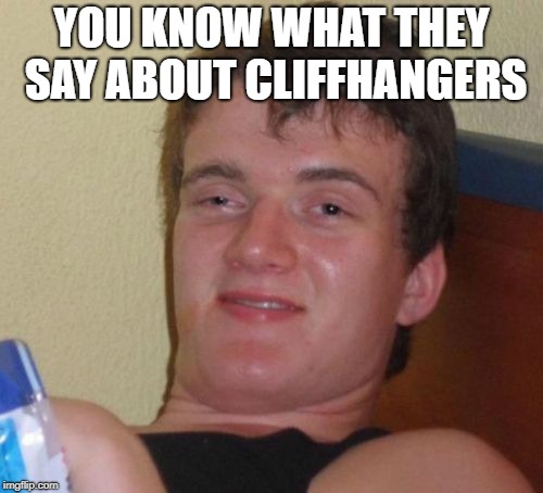 Cliffhangers | YOU KNOW WHAT THEY SAY ABOUT CLIFFHANGERS | image tagged in memes,10 guy,cliffhanger | made w/ Imgflip meme maker