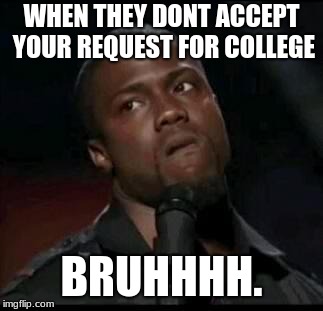 Kevin Hart  | WHEN THEY DONT ACCEPT YOUR REQUEST FOR COLLEGE; BRUHHHH. | image tagged in kevin hart | made w/ Imgflip meme maker