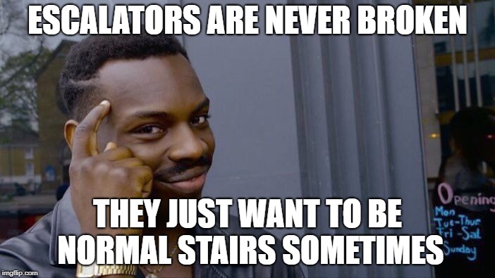 Escalators are never broken | ESCALATORS ARE NEVER BROKEN; THEY JUST WANT TO BE NORMAL STAIRS SOMETIMES | image tagged in memes,roll safe think about it,escalator,stairs,broken | made w/ Imgflip meme maker