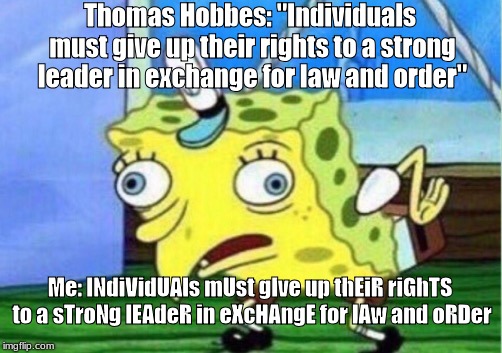 Mocking Spongebob Meme | Thomas Hobbes: "Individuals must give up their rights to a strong leader in exchange for law and order"; Me: INdiVidUAls mUst gIve up thEiR riGhTS to a sTroNg lEAdeR in eXcHAngE for lAw and oRDer | image tagged in memes,mocking spongebob | made w/ Imgflip meme maker