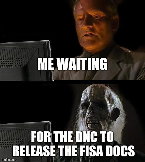 I'll Just Wait Here Meme | ME WAITING; FOR THE DNC TO RELEASE THE FISA DOCS | image tagged in memes,ill just wait here | made w/ Imgflip meme maker