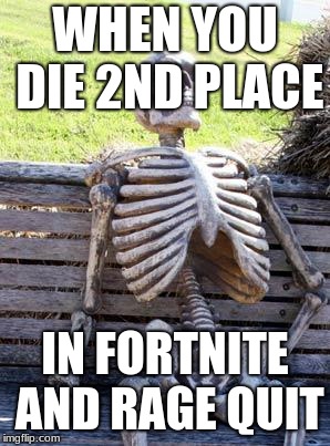 Waiting Skeleton Meme | WHEN YOU DIE 2ND PLACE; IN FORTNITE AND RAGE QUIT | image tagged in memes,waiting skeleton | made w/ Imgflip meme maker