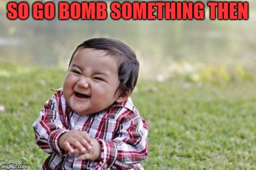Evil Toddler Meme | SO GO BOMB SOMETHING THEN | image tagged in memes,evil toddler | made w/ Imgflip meme maker