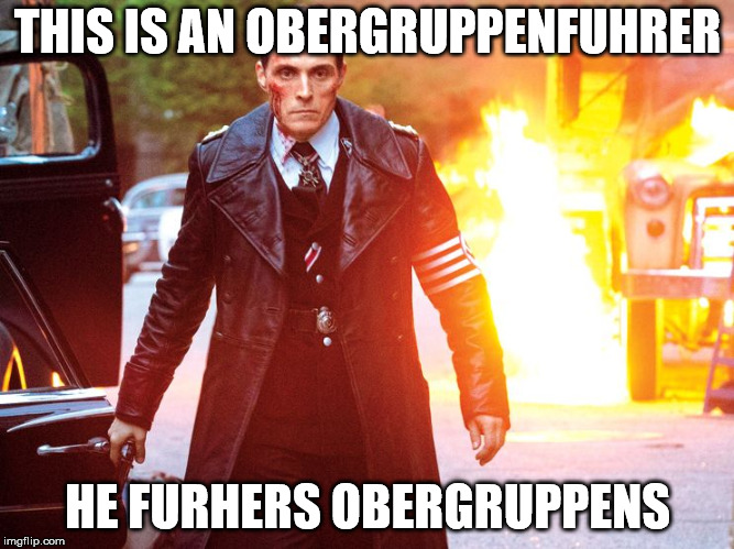 Started watching Man in the High Castle and then this happened | THIS IS AN OBERGRUPPENFUHRER; HE FURHERS OBERGRUPPENS | image tagged in man in the high castle | made w/ Imgflip meme maker