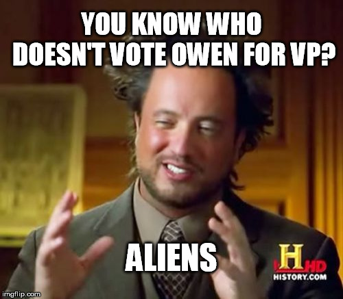 Ancient Aliens | YOU KNOW WHO DOESN'T VOTE OWEN FOR VP? ALIENS | image tagged in memes,ancient aliens | made w/ Imgflip meme maker
