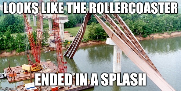 LOOKS LIKE THE ROLLERCOASTER; ENDED IN A SPLASH | image tagged in engineering | made w/ Imgflip meme maker