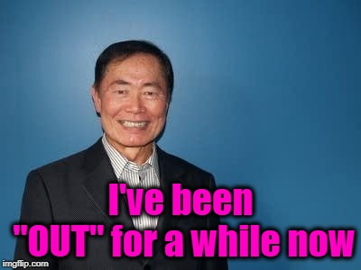 sulu | I've been "OUT" for a while now | image tagged in sulu | made w/ Imgflip meme maker