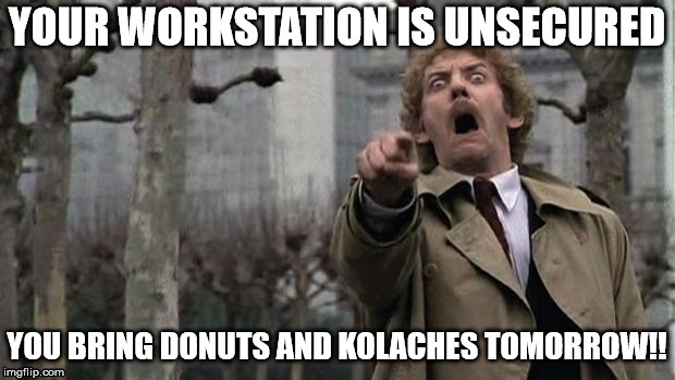 invasion of the body snatchers | YOUR WORKSTATION IS UNSECURED; YOU BRING DONUTS AND KOLACHES TOMORROW!! | image tagged in invasion of the body snatchers | made w/ Imgflip meme maker