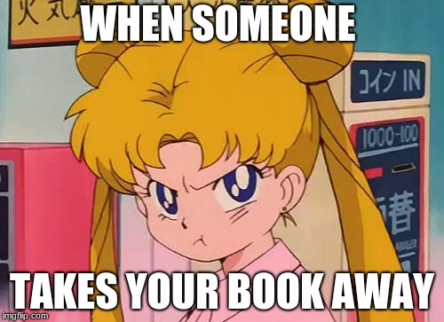 sailor moon | WHEN SOMEONE; TAKES YOUR BOOK AWAY | image tagged in sailor moon | made w/ Imgflip meme maker