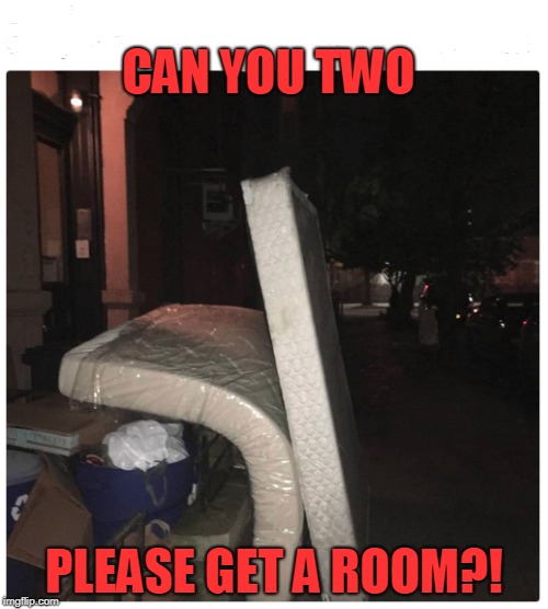 Bed Behaviour | CAN YOU TWO; PLEASE GET A ROOM?! | image tagged in matress,box spring,hippy-hoppy | made w/ Imgflip meme maker