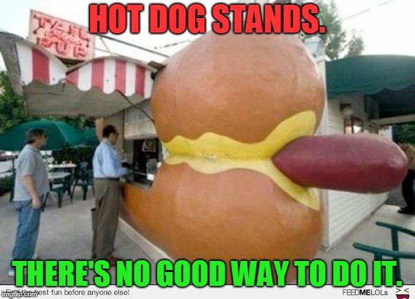 Hot Dog Stand | HOT DOG STANDS. THERE'S NO GOOD WAY TO DO IT. | image tagged in hot dog stand | made w/ Imgflip meme maker