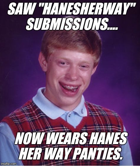 hanes her way panties.... | SAW "HANESHERWAY" SUBMISSIONS.... NOW WEARS HANES HER WAY PANTIES. | image tagged in memes,bad luck brian,smile,gay,panties,love | made w/ Imgflip meme maker
