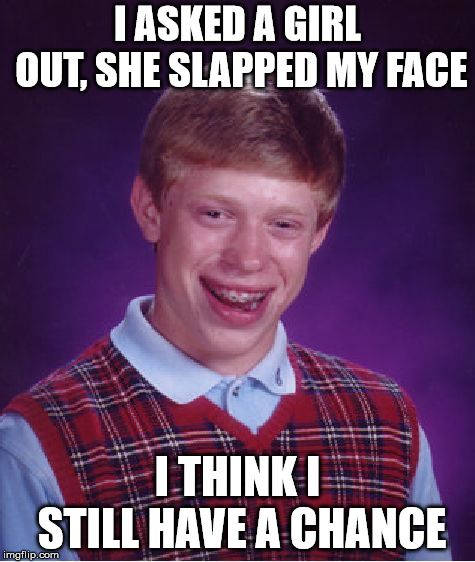 Bad Luck Brian Meme | I ASKED A GIRL OUT, SHE SLAPPED MY FACE; I THINK I STILL HAVE A CHANCE | image tagged in memes,bad luck brian | made w/ Imgflip meme maker
