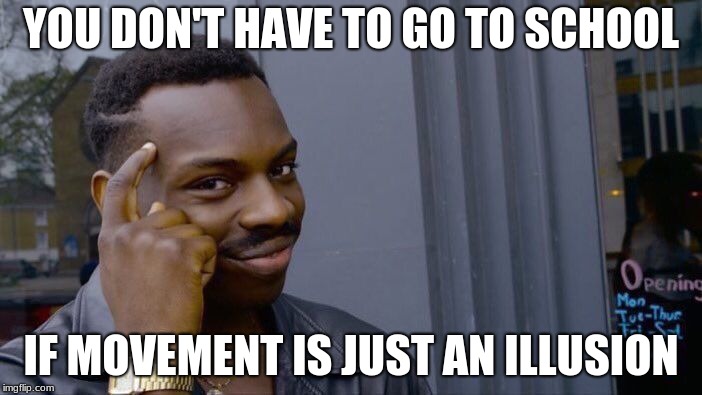 Roll Safe Think About It Meme | YOU DON'T HAVE TO GO TO SCHOOL; IF MOVEMENT IS JUST AN ILLUSION | image tagged in memes,roll safe think about it | made w/ Imgflip meme maker