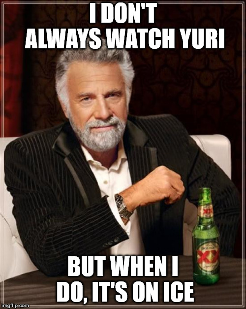 The Most Interesting Man In The World | I DON'T ALWAYS WATCH YURI; BUT WHEN I DO, IT'S ON ICE | image tagged in memes,the most interesting man in the world,anime,yuri,yuri on ice | made w/ Imgflip meme maker