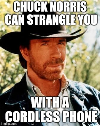 Chuck Norris Meme | CHUCK NORRIS CAN STRANGLE YOU; WITH A CORDLESS PHONE | image tagged in memes,chuck norris | made w/ Imgflip meme maker