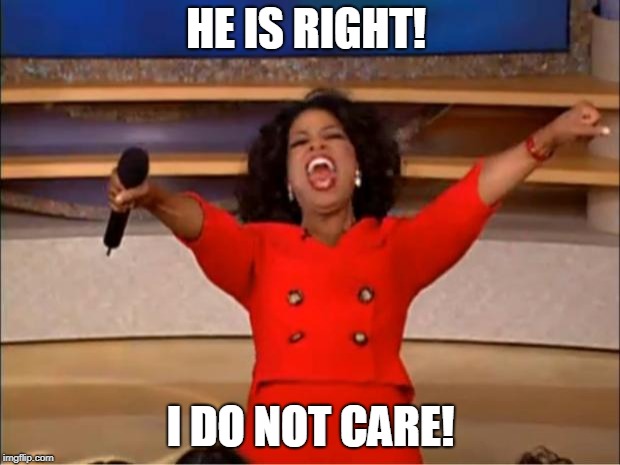 Oprah You Get A Meme | HE IS RIGHT! I DO NOT CARE! | image tagged in memes,oprah you get a | made w/ Imgflip meme maker