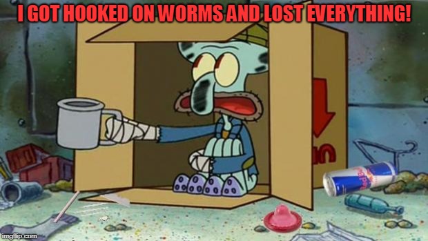 squidward poor | I GOT HOOKED ON WORMS AND LOST EVERYTHING! | image tagged in squidward poor | made w/ Imgflip meme maker