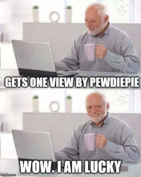 Hide the Pain Harold | GETS ONE VIEW BY PEWDIEPIE; WOW. I AM LUCKY | image tagged in memes,hide the pain harold | made w/ Imgflip meme maker