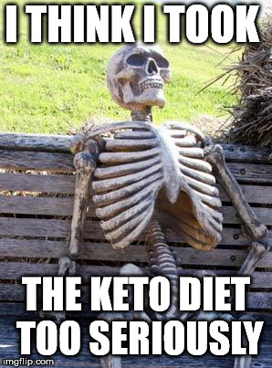 Waiting Skeleton | I THINK I TOOK; THE KETO DIET TOO SERIOUSLY | image tagged in memes,waiting skeleton | made w/ Imgflip meme maker