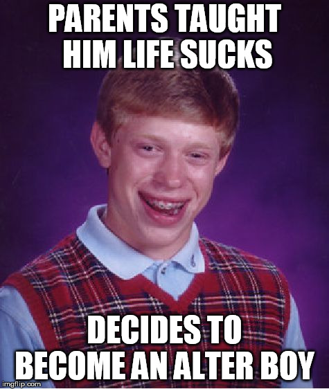 Bad Luck Brian Meme | PARENTS TAUGHT HIM LIFE SUCKS; DECIDES TO BECOME AN ALTER BOY | image tagged in memes,bad luck brian | made w/ Imgflip meme maker