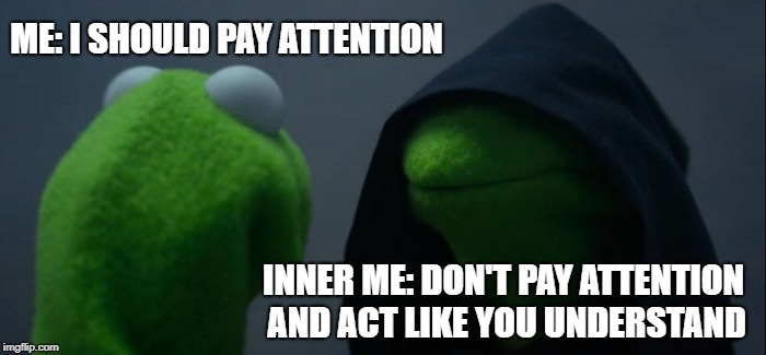 Evil Kermit Meme | ME: I SHOULD PAY ATTENTION; INNER ME: DON'T PAY ATTENTION AND ACT LIKE YOU UNDERSTAND | image tagged in memes,evil kermit | made w/ Imgflip meme maker