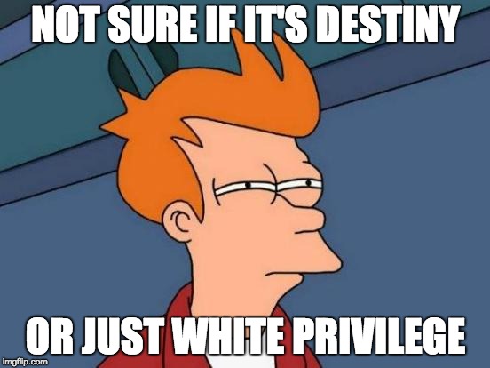 Futurama Fry | NOT SURE IF IT'S DESTINY; OR JUST WHITE PRIVILEGE | image tagged in memes,futurama fry | made w/ Imgflip meme maker