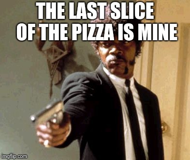 Say That Again I Dare You Meme | THE LAST SLICE OF THE PIZZA IS MINE | image tagged in memes,say that again i dare you | made w/ Imgflip meme maker