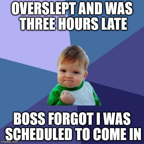 Success Kid Meme | OVERSLEPT AND WAS THREE HOURS LATE BOSS FORGOT I WAS SCHEDULED TO COME IN | image tagged in memes,success kid | made w/ Imgflip meme maker