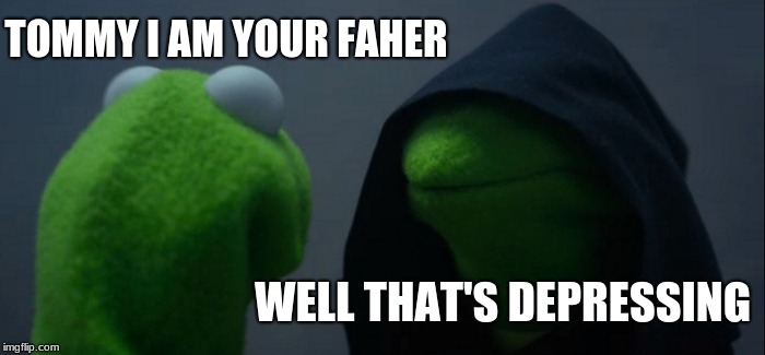 Evil Kermit | TOMMY I AM YOUR FAHER; WELL THAT'S DEPRESSING | image tagged in memes,evil kermit | made w/ Imgflip meme maker