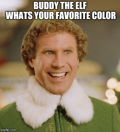Buddy The Elf Meme | BUDDY THE ELF WHATS YOUR FAVORITE COLOR | image tagged in memes,buddy the elf | made w/ Imgflip meme maker