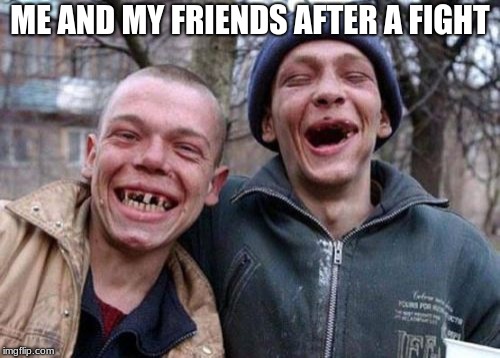 Ugly Twins Meme | ME AND MY FRIENDS AFTER A FIGHT | image tagged in memes,ugly twins | made w/ Imgflip meme maker