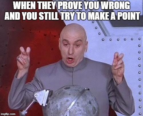 Dr Evil Laser | WHEN THEY PROVE YOU WRONG AND YOU STILL TRY TO MAKE A POINT | image tagged in memes,dr evil laser | made w/ Imgflip meme maker