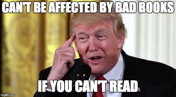 all these bad negative books can't hurt  | CAN'T BE AFFECTED BY BAD BOOKS; IF YOU CAN'T READ | image tagged in trump stable genius,memes,unstable dotard,bad books | made w/ Imgflip meme maker