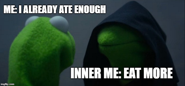Evil Kermit Meme | ME: I ALREADY ATE ENOUGH; INNER ME: EAT MORE | image tagged in memes,evil kermit | made w/ Imgflip meme maker