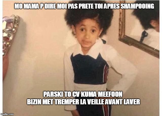 Young Cardi B | MO MAMA P DIRE MOI PAS PRETE TOI APRES SHAMPOOING; PARSKI TO CV KUMA MEEFOON BIZIN MET TREMPER LA VEILLE AVANT LAVER | image tagged in young cardi b | made w/ Imgflip meme maker
