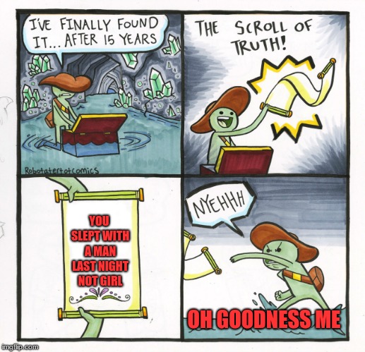 The Scroll Of Truth | YOU SLEPT WITH A MAN LAST NIGHT NOT GIRL; OH GOODNESS ME | image tagged in memes,the scroll of truth | made w/ Imgflip meme maker
