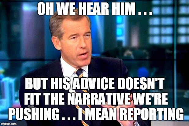 Brian Williams Was There 2 Meme | OH WE HEAR HIM . . . BUT HIS ADVICE DOESN'T FIT THE NARRATIVE WE'RE PUSHING . . . I MEAN REPORTING | image tagged in memes,brian williams was there 2 | made w/ Imgflip meme maker