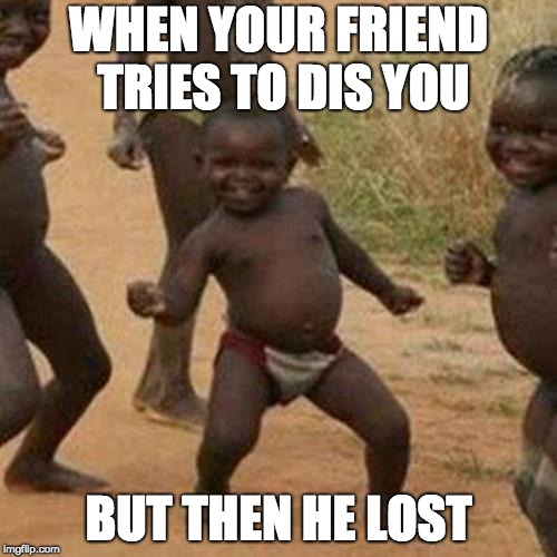 Third World Success Kid Meme | WHEN YOUR FRIEND TRIES TO DIS YOU; BUT THEN HE LOST | image tagged in memes,third world success kid | made w/ Imgflip meme maker