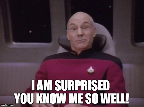 picard surprised | I AM SURPRISED YOU KNOW ME SO WELL! | image tagged in picard surprised | made w/ Imgflip meme maker