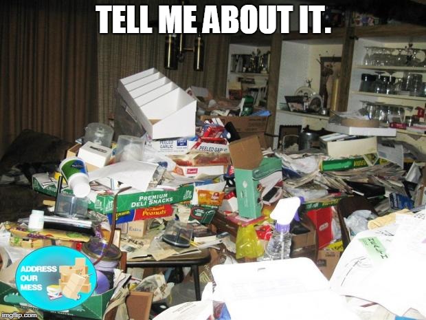 Hoarder | TELL ME ABOUT IT. | image tagged in hoarder | made w/ Imgflip meme maker