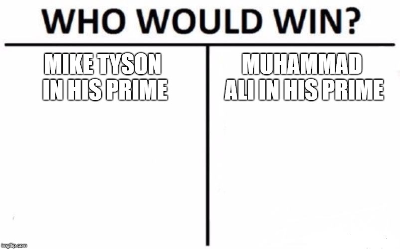 Who Would Win? Meme | MIKE TYSON IN HIS PRIME; MUHAMMAD ALI IN HIS PRIME | image tagged in memes,who would win | made w/ Imgflip meme maker