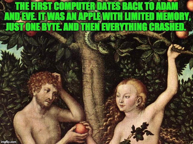 adam and eve | THE FIRST COMPUTER DATES BACK TO ADAM AND EVE. IT WAS AN APPLE WITH LIMITED MEMORY, JUST ONE BYTE. AND THEN EVERYTHING CRASHED. | image tagged in adam and eve | made w/ Imgflip meme maker
