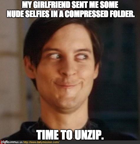 That look you give your friend | MY GIRLFRIEND SENT ME SOME NUDE SELFIES IN A COMPRESSED FOLDER. TIME TO UNZIP. | image tagged in that look you give your friend | made w/ Imgflip meme maker