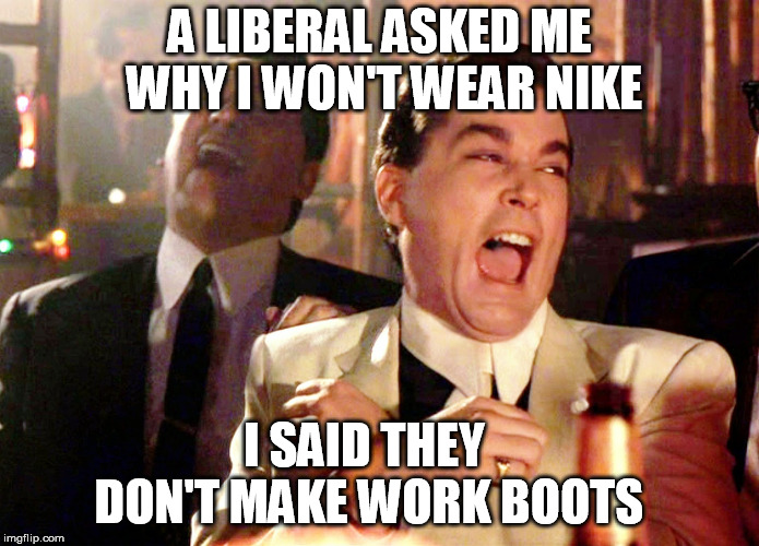 Good Fellas Hilarious |  A LIBERAL ASKED ME WHY I WON'T WEAR NIKE; I SAID THEY DON'T MAKE WORK BOOTS | image tagged in memes,good fellas hilarious,nike boycott,liberal vs conservative | made w/ Imgflip meme maker
