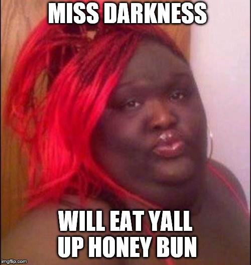 MISS DARKNESS WILL EAT YALL UP HONEY BUN | made w/ Imgflip meme maker