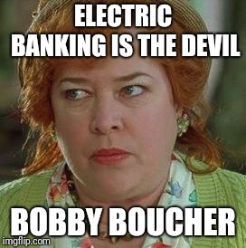 waterboy mom | ELECTRIC BANKING IS THE DEVIL; BOBBY BOUCHER | image tagged in waterboy mom | made w/ Imgflip meme maker